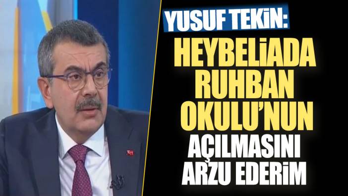 Milli Eğitim Bakanı Yusuf Tekin Heybeliada Ruhban Okulu’nun açılmasını arzu ederim dedi