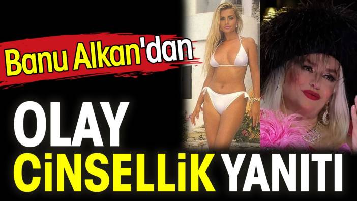 Banu Alkan'dan olay cinsellik yanıtı