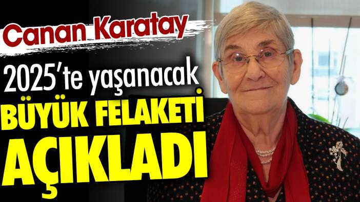 Canan Karatay 2025'te yaşanacak büyük felaketi açıkladı