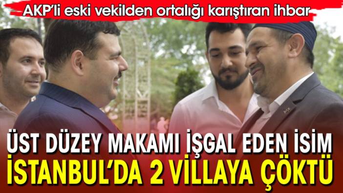 AKP’li eski vekilden ortalığı karıştıran ihbar! Partiden üst düzey isim İstanbul’da iki villaya çöktü