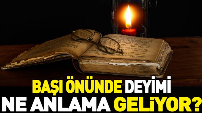 Başı önünde deyimi ne anlama geliyor?