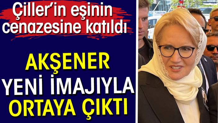 Akşener yeni imajıyla ortaya çıktı. Çiller’in eşinin cenazesine katıldı