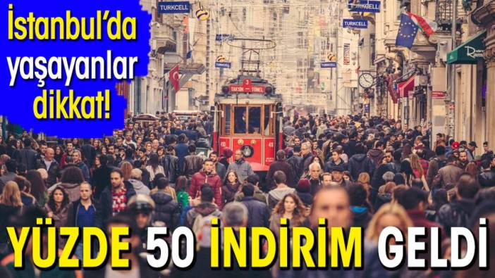 İstanbul'da yaşayanlar dikkat! Yüzde 50 indirim geldi