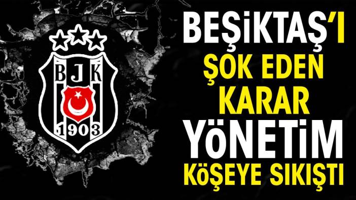 Beşiktaş'ı şok eden karar. Yönetim köşeye sıkıştı