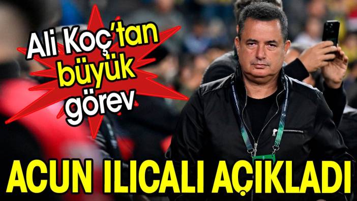 Acun Ilıcalı Ali Koç'tan aldığı büyük görevi açıkladı