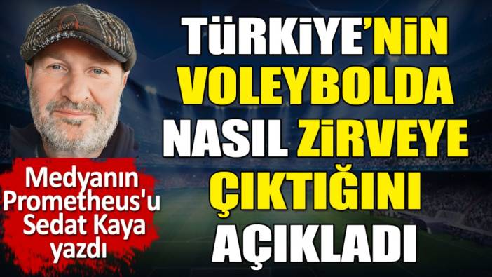 Türkiye'nin voleybolda nasıl zirveye çıktığını açıkladı