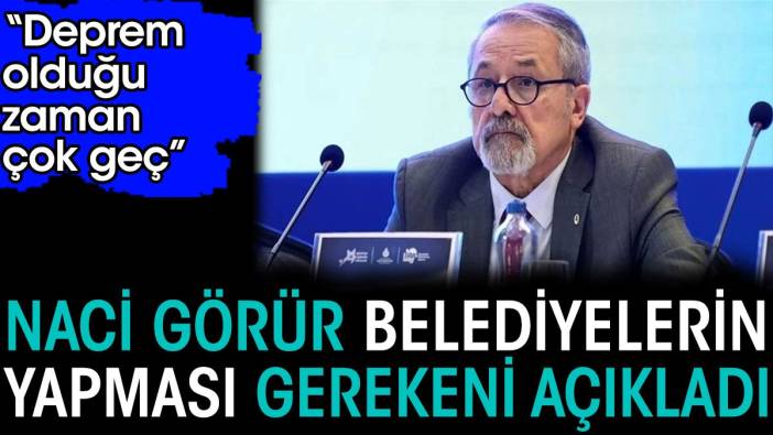 Naci Görür belediyelerin yapması gerekeni açıkladı. 'Deprem olduğu zaman çok geç'