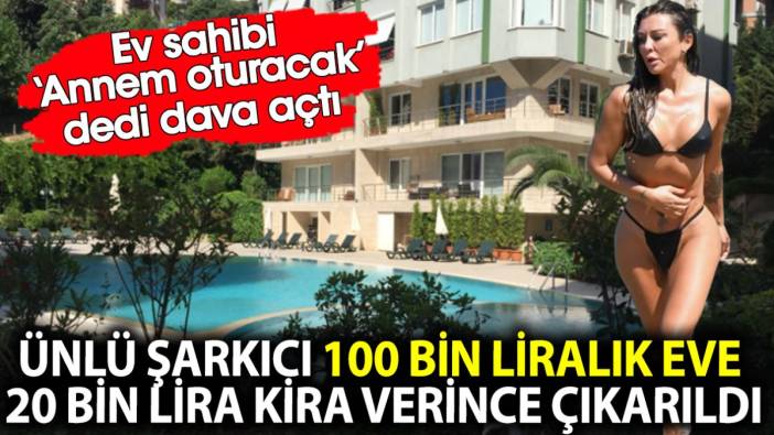 Ünlü şarkıcı 100 bin liralık eve aylık 20 bin lira kira verince çıkarıldı