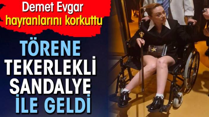 Demet Evgar hayranlarını korkuttu! Törene tekerlekli sandalye ile geldi