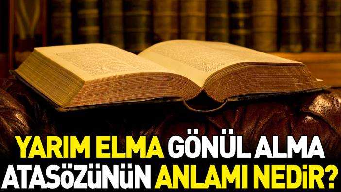 Yarım elma gönül alma atasözünün anlamı nedir?