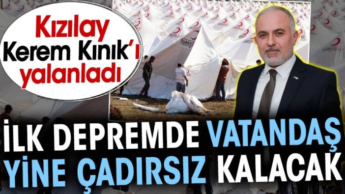 İlk depremde vatandaş yine çadırsız kalacak. Kızılay Kerem Kınık’ı yalanladı