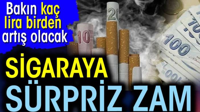 Sigaraya sürpriz zam. Bakın kaç lira birden artış olacak