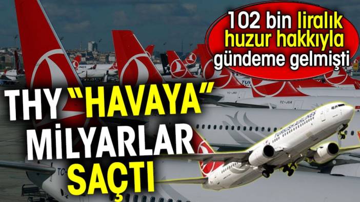 THY ‘havaya’ milyarlar saçtı. 102 bin liralık huzur hakkıyla gündeme gelmişti