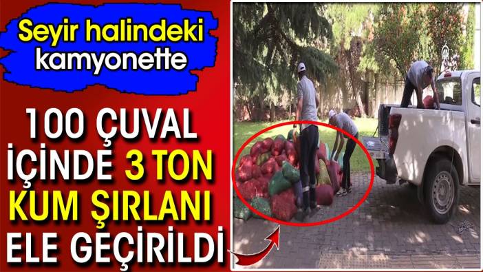 Kamyonette 100 çuval içinde 3 ton kum şırlanı ele geçirildi