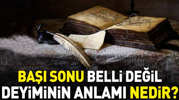 Başı sonu belli değil deyimi ne anlama geliyor?