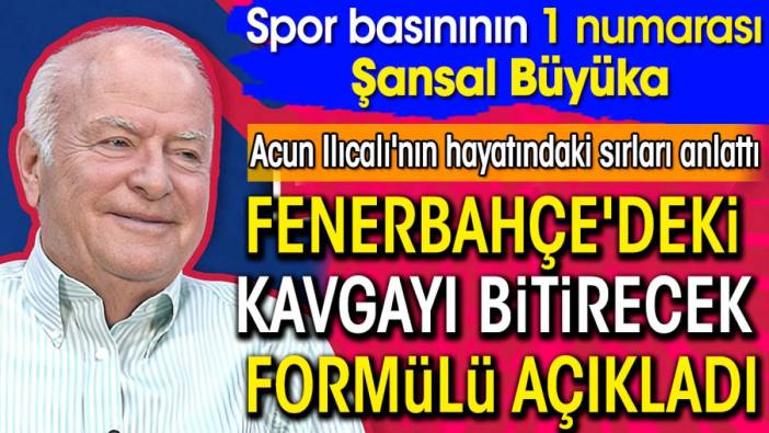 Şansal Büyüka Acun Ilıcalı'nın hayatındaki sırları anlattı Fenerbahçe'deki kavgayı bitirecek formülü açıkladı