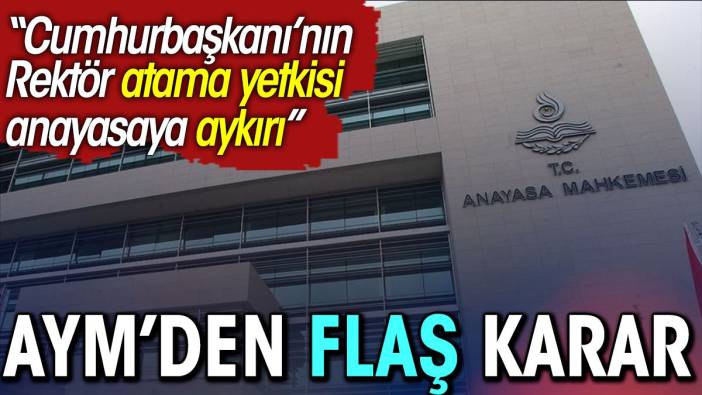 AYM'den flaş karar: Cumhurbaşkanı'nın Rektör atama yetkisi Anayasa'ya aykırı