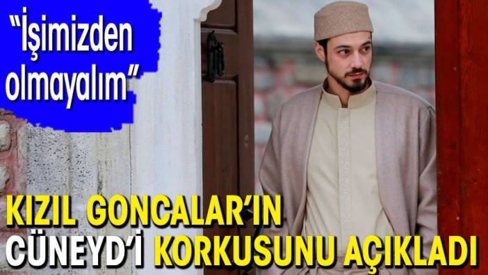 Kızıl Goncalar’ın Cüneyd’i Mert Yazıcıoğlu korkusunu açıkladı: İşimizden olmayalım