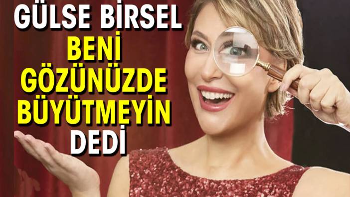 Gülse Birsel 'Beni Gözünüzde Büyütmeyin' dedi