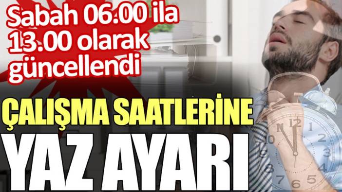 Çalışma saatlerine yaz ayarı: Sabah 06.00 ila 13.00 olarak güncellendi