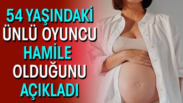 54 yaşındaki ünlü oyuncu hamile olduğunu açıkladı