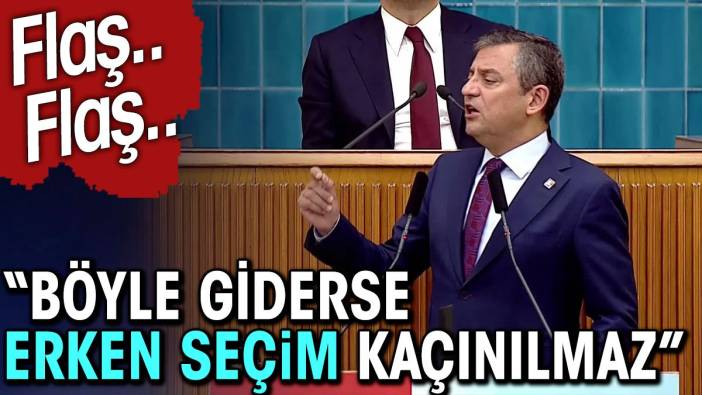 Flaş.. Flaş.. Özgür Özel: Böyle giderse erken seçim kaçınılmaz