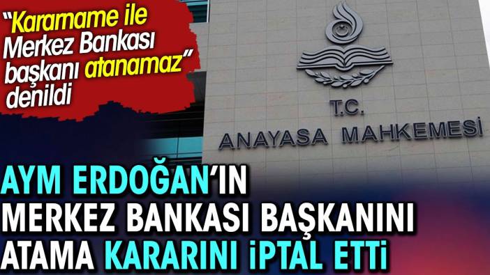 Flaş.. Flaş.. AYM Erdoğan'ın Merkez Bankası Başkanını atama kararını iptal etti