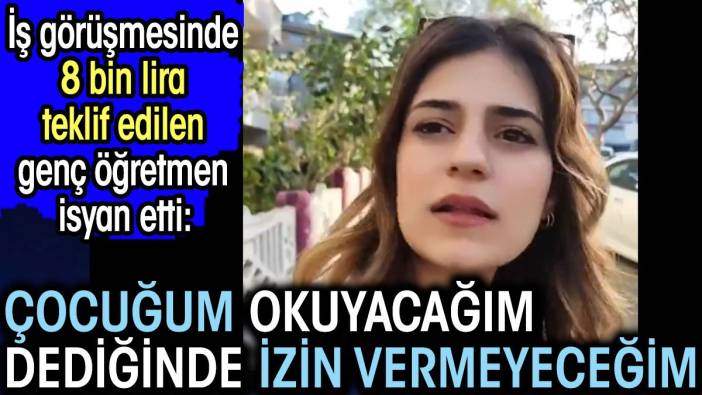 İş görüşmesinde 8 bin lira teklif edilen genç öğretmen isyan etti. 'Çocuğumun okumasına izin vermeyeceğim'