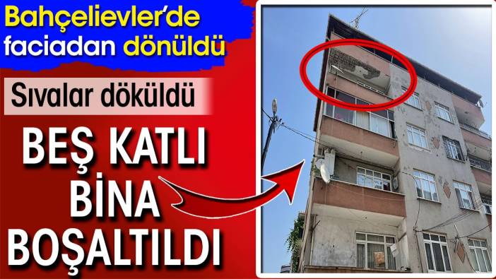 Bahçelievler'de faciadan dönüldü! Sıvalar döküldü 5 katlı bina boşaltıldı