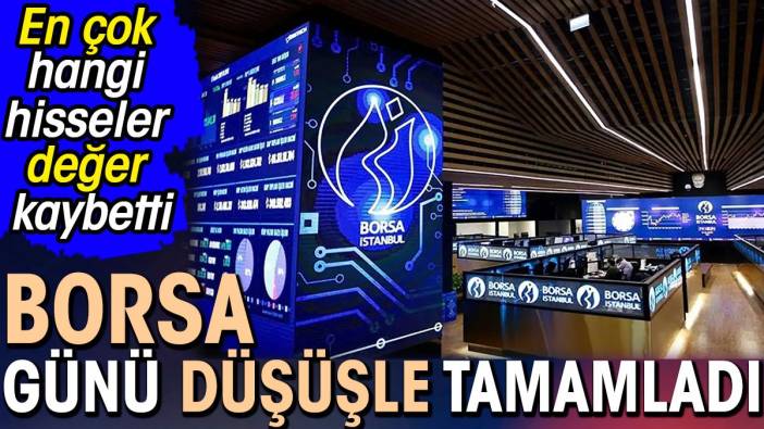 Borsa günü düşüşle tamamladı. En çok hangi hisseler değer kaybetti