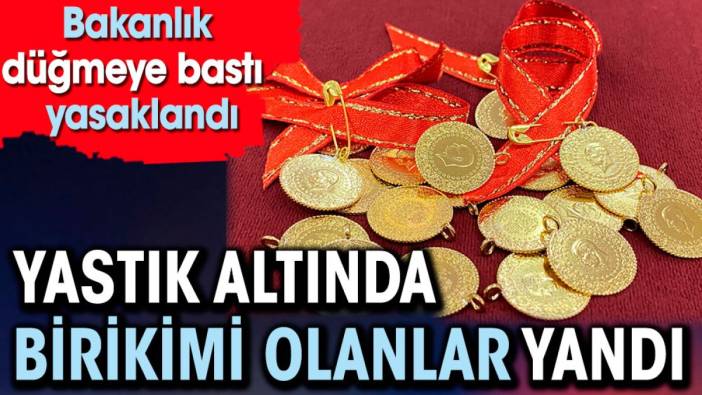 Yastık altında birikimi olanlar yandı. Bakanlık düğmeye bastı yasaklandı