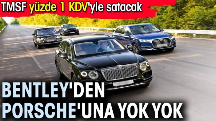 Bentley'den Porsche'una yok yok. TMSF yüzde 1 KDV'yle satacak