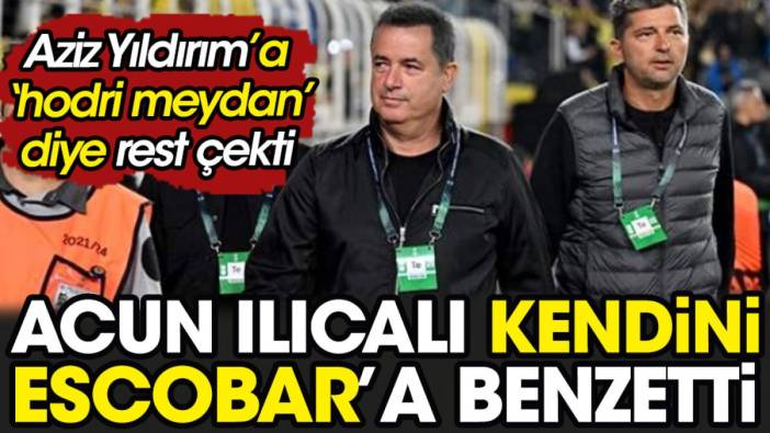 Acun Ilıcalı kendini Escobar'a benzetti