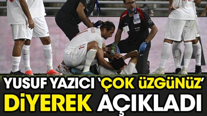 Yusuf Yazıcı 'Çok üzgünüz' diyerek açıkladı