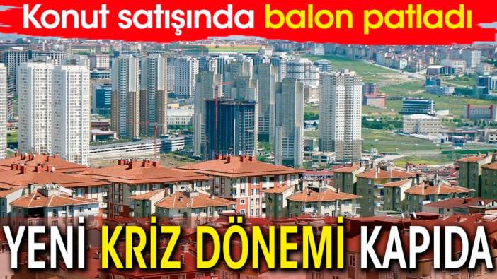 Konut satışında balon patladı. Yeni kriz dönemi kapıda