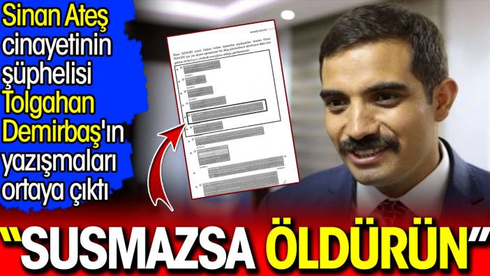 Sinan Ateş cinayetinin şüphelisi Tolgahan Demirbaş'ın yazışmaları ortaya çıktı: Susmazsa öldürün