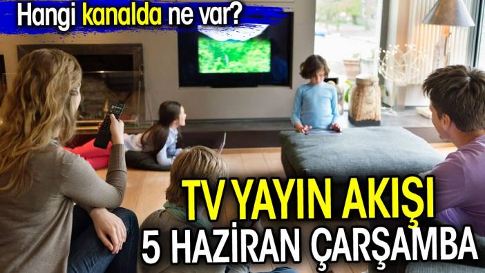 TV Yayın akışı 5 Haziran Çarşamba, Hangi kanalda ne var?