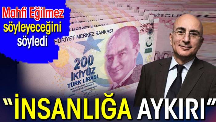 Mahfi Eğilmez söyleyeceğini söyledi. 'İnsanlığa aykırı'