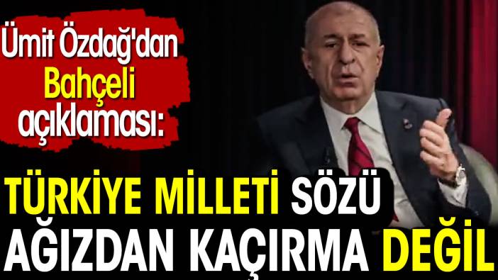 Türkiye milleti sözü ağızdan kaçırma değil. Ümit Özdağ'dan Devlet Bahçeli açıklaması