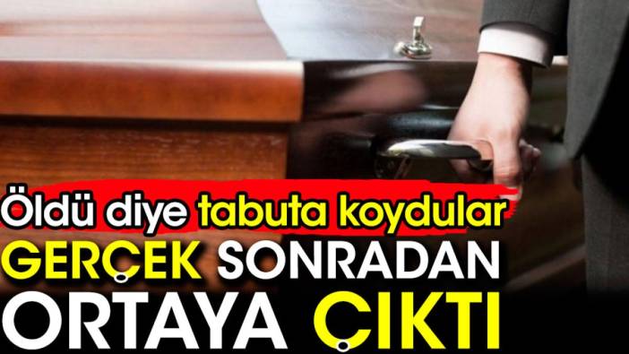 Öldü diye tabuta koydular gerçek sonradan ortaya çıktı