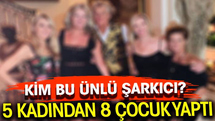 5 kadından 8 çocuk yaptı. Kim bu ünlü şarkıcı?