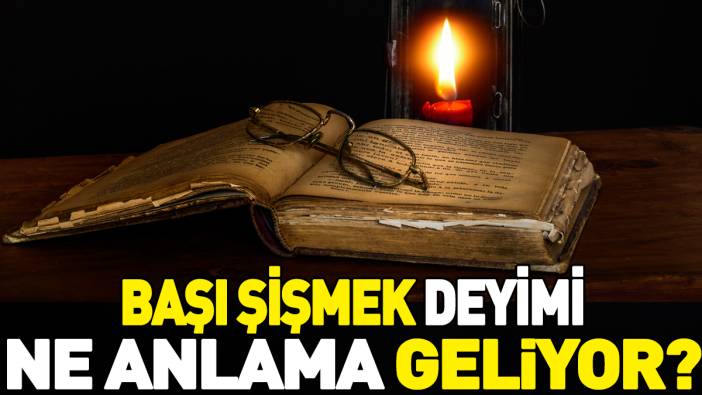 Başı şişmek deyimi ne anlama geliyor?