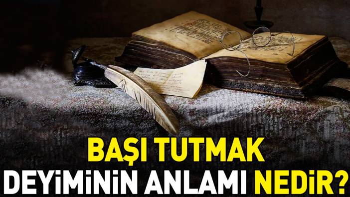 Başı tutmak deyimi ne anlama geliyor?