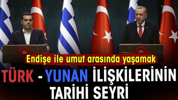 Türk - Yunan ilişkilerinin tarihi seyri. Endişe ve umut arasında yaşamak