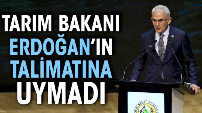 Tarım bakanı Erdoğan’ın talimatına uymadı