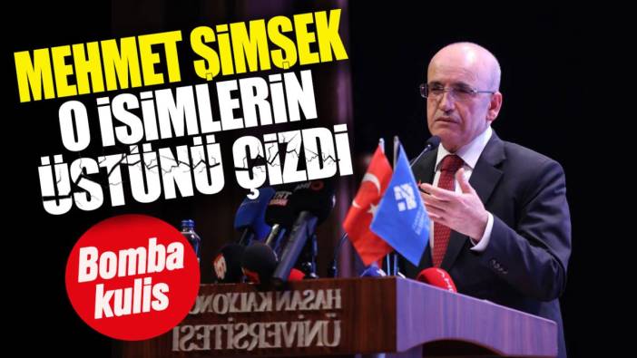 Mehmet Şimşek o isimlerin üstünü çizdi. Bomba kulis