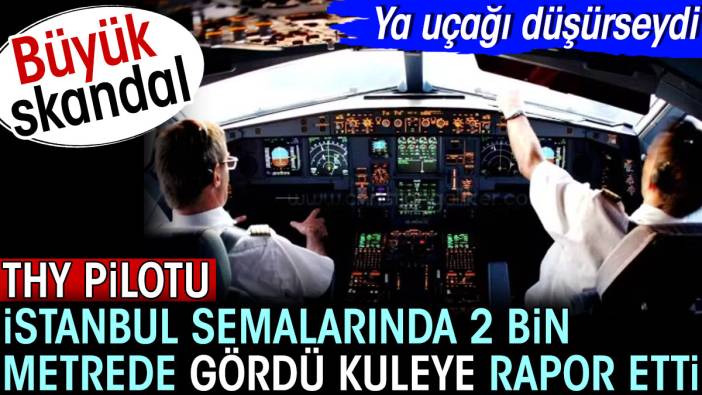 THY pilotu İstanbul semalarında 2 bin metrede gördü kuleye rapor etti. Ya uçağı düşürseydi