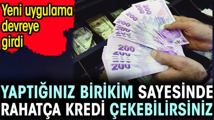 Yaptığınız birikim sayesinde rahatça kredi çekebilirsiniz. Yeni uygulama devreye girdi