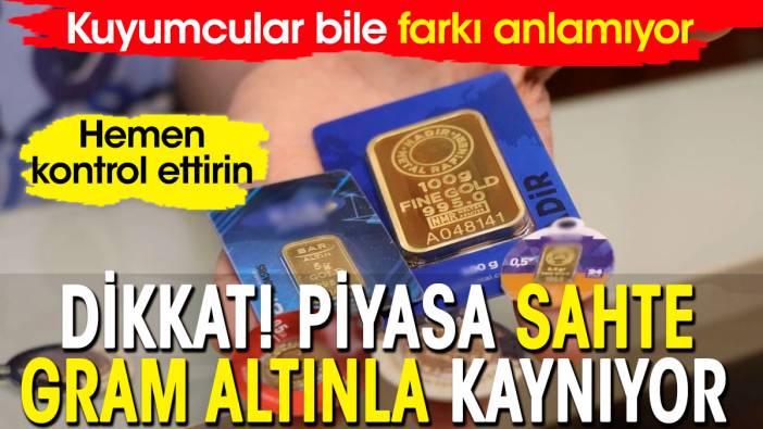 Dikkat piyasa sahte gram altınla kaynıyor. Alanlar hemen kontrol ettirsin