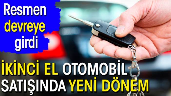 İkinci el otomobil satışında yeni dönem. Resmen devreye girdi